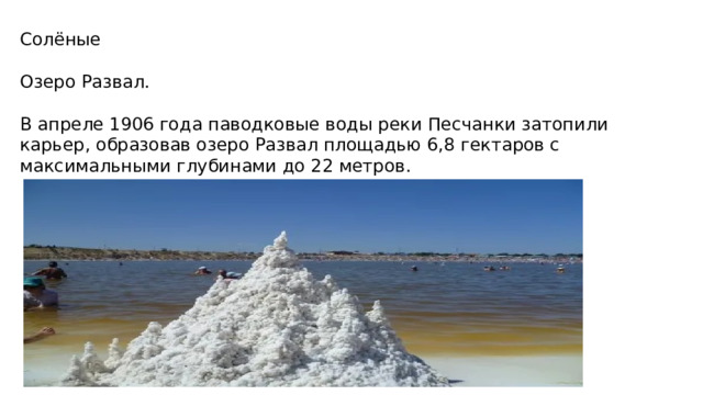 Солёные Озеро Развал. В апреле 1906 года паводковые воды реки Песчанки затопили карьер, образовав озеро Развал площадью 6,8 гектаров с максимальными глубинами до 22 метров. 