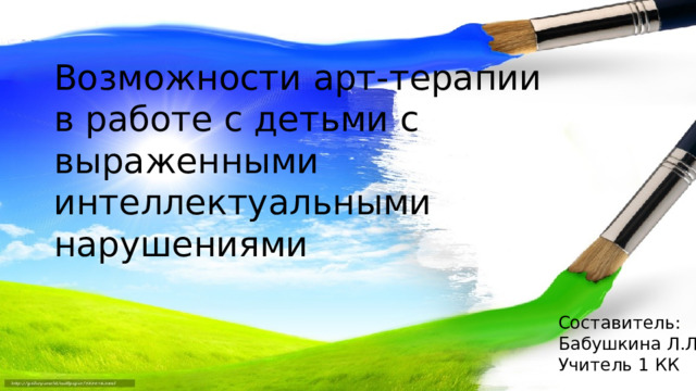 Возможности арт-терапии в работе с детьми с выраженными интеллектуальными нарушениями Составитель: Бабушкина Л.Л. Учитель 1 КК 