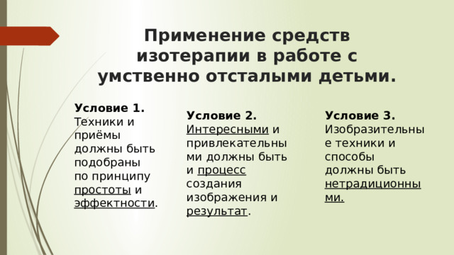 Применение средств изотерапии в работе с умственно отсталыми детьми. Условие 2. Условие 3. Интересными и привлекательными должны быть и процесс создания изображения и результат . Изобразительные техники и способы должны быть нетрадиционными. Условие 1. Техники и приёмы должны быть подобраны по принципу простоты и эффектности . 