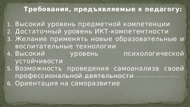  Требования, предъявляемые к педагогу:  Высокий уровень предметной компетенции Достаточный уровень ИКТ-компетентности Желание применять новые образовательные и воспитательные технологии Высокий уровень психологической устойчивости Возможность проведения самоанализа своей профессиональной деятельности Ориентация на саморазвитие  