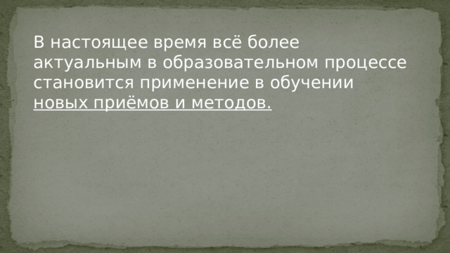 В настоящее время всё более актуальным в образовательном процессе становится применение в обучении новых приёмов и методов. 