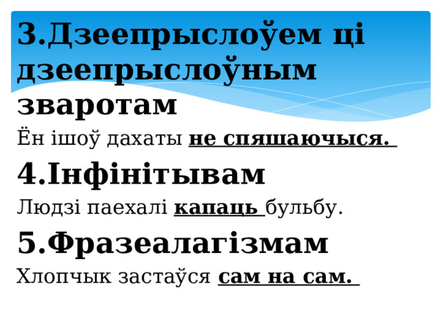 3.Дзеепрыслоўем ці дзеепрыслоўным зваротам Ён ішоў дахаты не спяшаючыся. 4.Інфінітывам Людзі паехалі капаць бульбу. 5.Фразеалагізмам Хлопчык застаўся сам на сам. 
