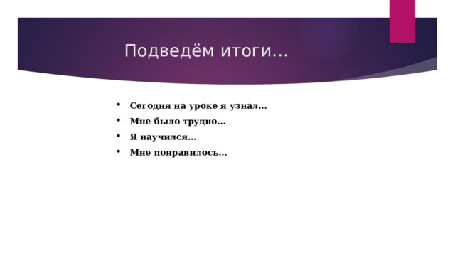 Подведём итоги… Сегодня на уроке я узнал… Мне было трудно… Я научился… Мне понравилось… 