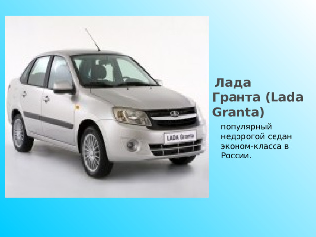 популярный недорогой седан эконом-класса в России.   Лада Гранта ( Lada Granta)   