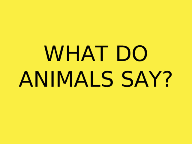 WHAT DO ANIMALS SAY? 