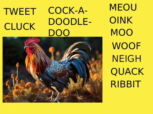 MEOU COCK-A-DOODLE-DOO TWEET OINK CLUCK MOO WOOF NEIGH QUACK RIBBIT 