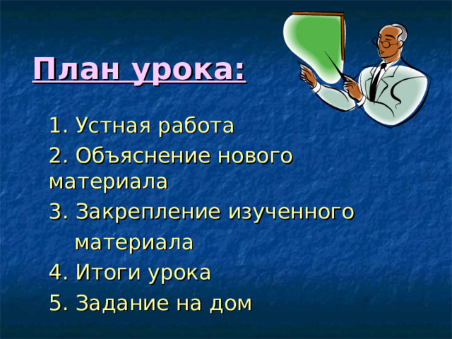 План урока:  1. Устная работа  2. Объяснение нового материала  3. Закрепление изученного  материала  4. Итоги урока  5. Задание на дом 