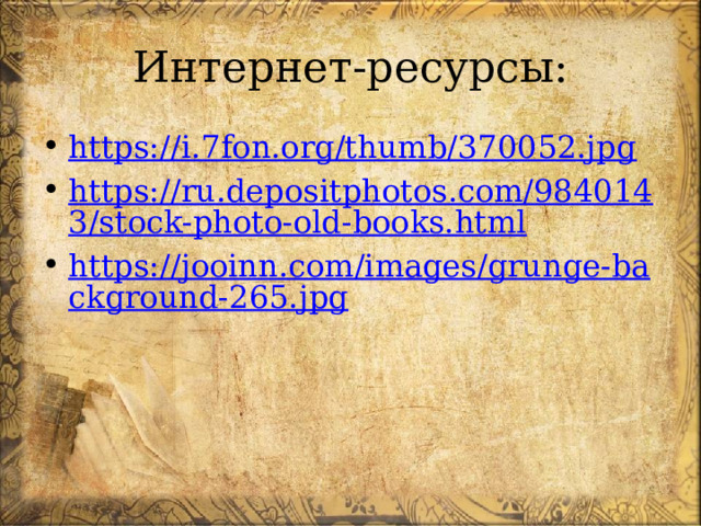 Интернет-ресурсы: https://i.7fon.org/thumb/370052.jpg https://ru.depositphotos.com/9840143/stock-photo-old-books.html https://jooinn.com/images/grunge-background-265.jpg 
