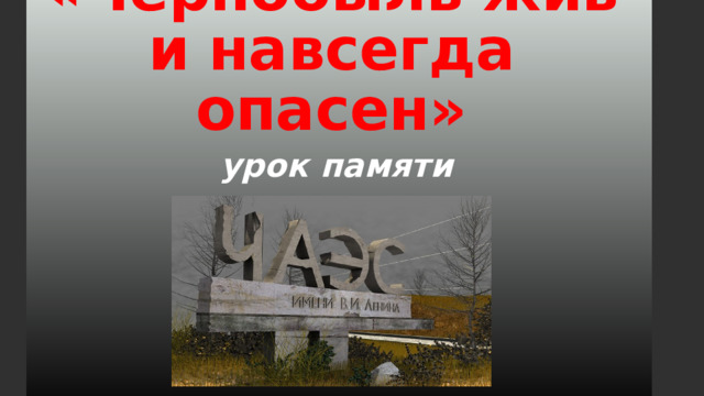 «Чернобыль жив и навсегда опасен»  урок памяти 