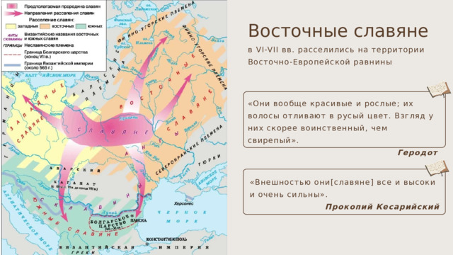 Восточные славяне в VI-VII вв. расселились на территории Восточно-Европейской равнины «Они вообще красивые и рослые; их волосы отливают в русый цвет. Взгляд у них скорее воинственный, чем свирепый». Геродот «Внешностью они[славяне] все и высоки и очень сильны». Прокопий Кесарийский 