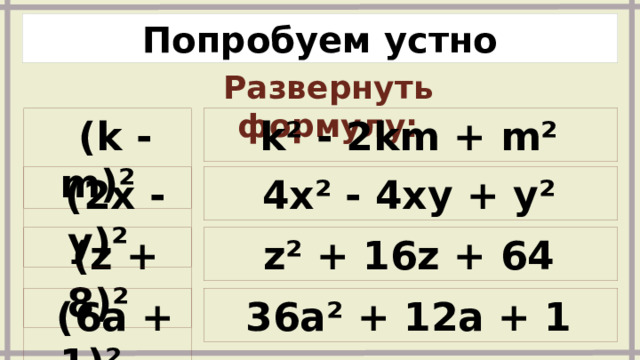 Попробуем устно Развернуть формулу:   k² - 2km + m²    (k - m)²    (2x - y)²   4x² - 4xy + y²    (z + 8)²    z² + 16z + 64    (6a + 1)²   36a² + 12a + 1  