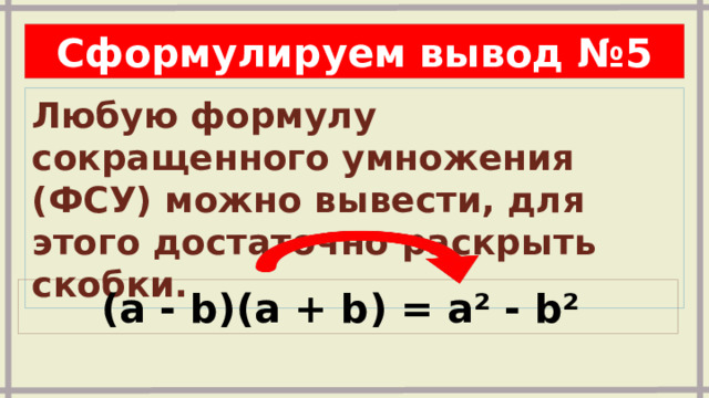 Сформулируем вывод №5 Любую формулу сокращенного умножения (ФСУ) можно вывести, для этого достаточно раскрыть скобки.  (a - b)(a + b) = a² - b² 