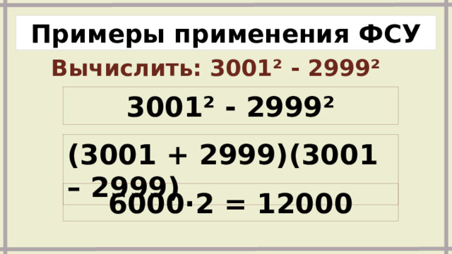 Примеры применения ФСУ Вычислить: 3001² - 2999²  3001² - 2999² (3001 + 2999)(3001 – 2999) 6000∙2 = 12000 