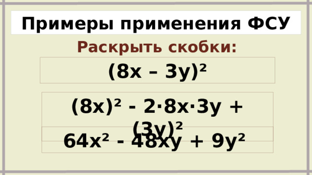 Примеры применения ФСУ Раскрыть скобки: (8x – 3y)² (8x)² - 2∙8x∙3y + (3y)² 64x² - 48xy + 9y² 