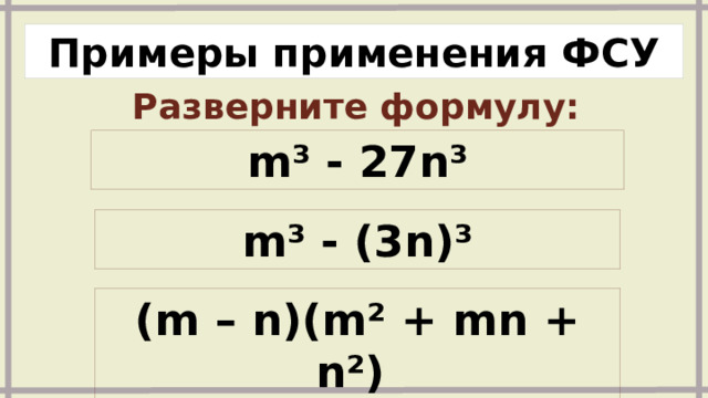 Примеры применения ФСУ Разверните формулу: m³ - 27n³ m³ - (3n)³ (m – n)(m² + mn + n²) 