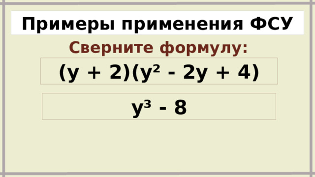 Примеры применения ФСУ Сверните формулу: (y + 2)(y² - 2y + 4) y³ - 8 
