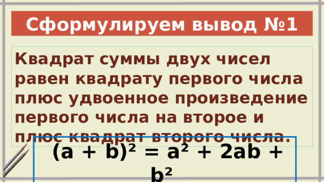 Сформулируем вывод №1 Квадрат суммы двух чисел равен квадрату первого числа плюс удвоенное произведение первого числа на второе и плюс квадрат второго числа.   (a + b)² = a² + 2ab + b² 