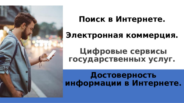 Поиск в Интернете.   Электронная коммерция.   Цифровые сервисы государственных услуг.   Достоверность информации в Интернете. 1 