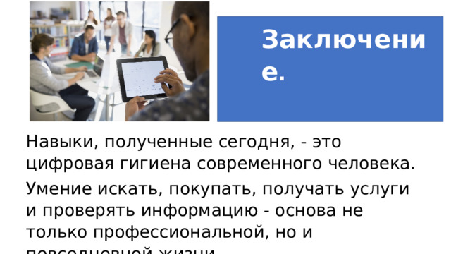 Заключение . Навыки, полученные сегодня, - это цифровая гигиена современного человека. Умение искать, покупать, получать услуги и проверять информацию - основа не только профессиональной, но и повседневной жизни.  Заключение и задание для самостоятельной работы: Навыки, полученные сегодня, — это цифровая гигиена современного человека. Умение искать, покупать, получать услуги и проверять информацию — основа не только профессиональной, но и повседневной жизни. 1 