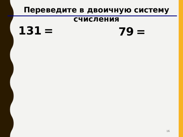 Переведите в двоичную систему счисления 131  = 79  =   