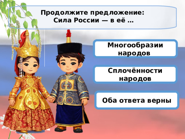 Продолжите предложение:  Сила России — в её …   Многообразии народов Сплочённости народов Оба ответа верны 