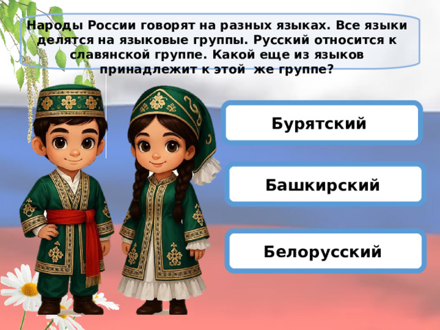 Народы России говорят на разных языках. Все языки делятся на языковые группы. Русский относится к славянской группе. Какой еще из языков принадлежит к этой же группе?   Бурятский Башкирский Белорусский 