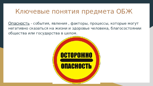 Ключевые понятия предмета ОБЖ Опасность - события, явления , факторы, процессы, которые могут негативно сказаться на жизни и здоровье человека, благосостоянии общества или государства в целом. 