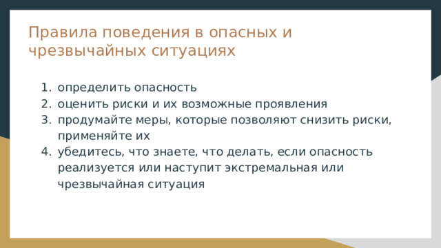 Правила поведения в опасных и чрезвычайных ситуациях определить опасность оценить риски и их возможные проявления продумайте меры, которые позволяют снизить риски, применяйте их убедитесь, что знаете, что делать, если опасность реализуется или наступит экстремальная или чрезвычайная ситуация 