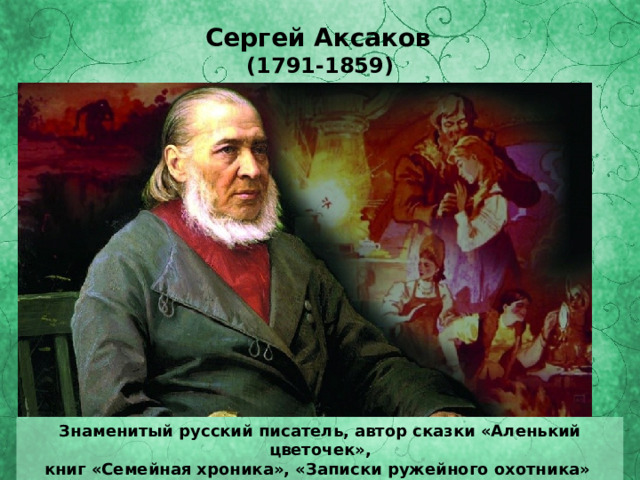 Сергей Аксаков (1791-1859) Знаменитый русский писатель, автор сказки «Аленький цветочек», книг «Семейная хроника», «Записки ружейного охотника» 