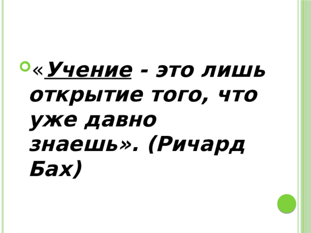 « Учение - это лишь открытие того, что уже давно знаешь». (Ричард Бах) 