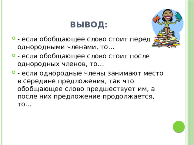 Вывод: - если обобщающее слово стоит перед однородными членами, то… - если обобщающее слово стоит после однородных членов, то… - если однородные члены занимают место в середине предложения, так что обобщающее слово предшествует им, а после них предложение продолжается, то… 