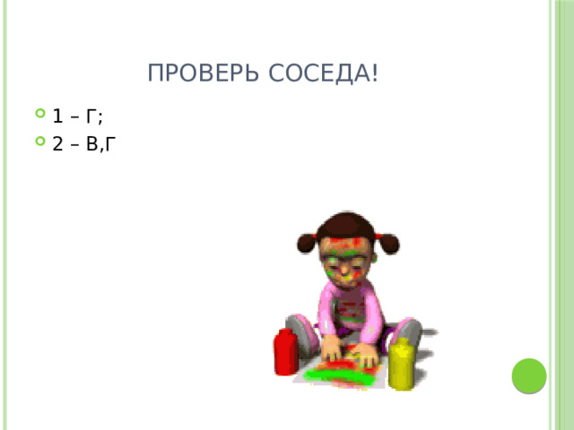 Проверь соседа! 1 – Г; 2 – В,Г 