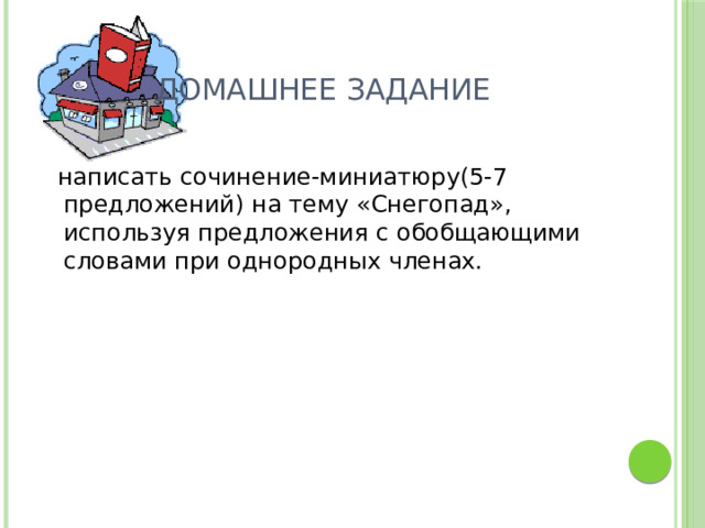 Домашнее задание  написать сочинение-миниатюру(5-7 предложений) на тему «Снегопад», используя предложения с обобщающими словами при однородных членах. 