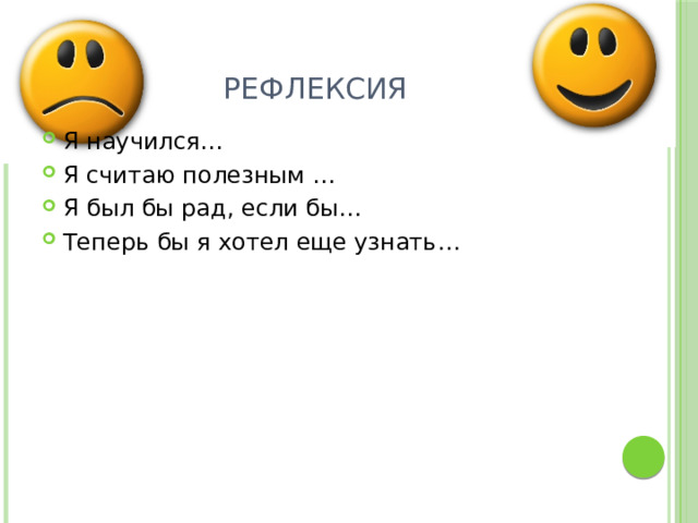 Рефлексия Я научился… Я считаю полезным … Я был бы рад, если бы… Теперь бы я хотел еще узнать… 