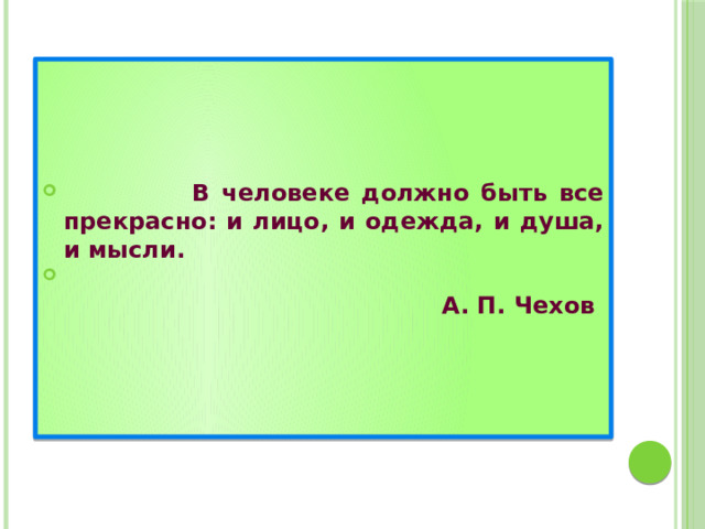  В человеке должно быть все прекрасно: и лицо, и одежда, и душа, и мысли.  А. П. Чехов 