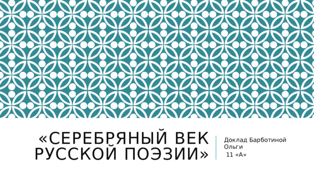 «Серебряный век русской поэзии» Доклад Барботиной Ольги  11 «А» 