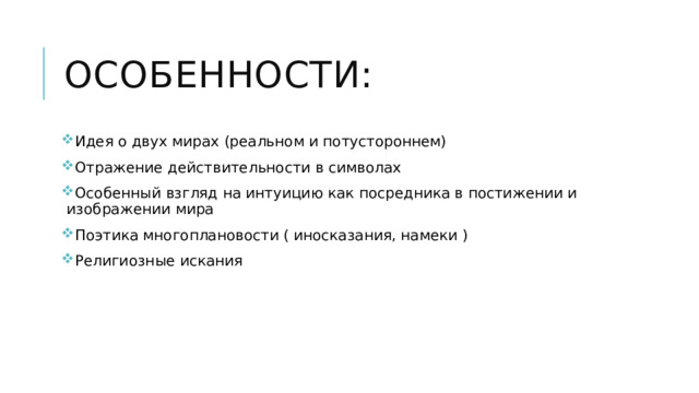Особенности: Идея о двух мирах (реальном и потустороннем) Отражение действительности в символах Особенный взгляд на интуицию как посредника в постижении и изображении мира Поэтика многоплановости ( иносказания, намеки ) Религиозные искания 