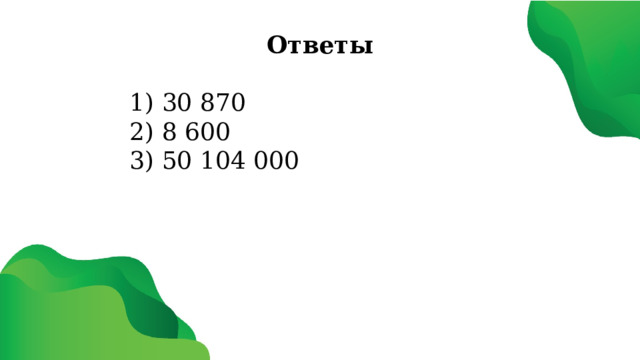 Ответы 1) 30 870 2) 8 600 3) 50 104 000 