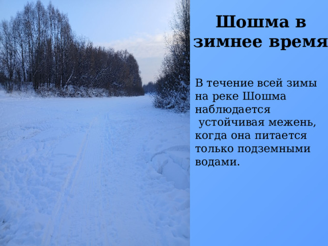 Шошма в зимнее время В течение всей зимы на реке Шошма наблюдается  устойчивая межень, когда она питается только подземными водами.  