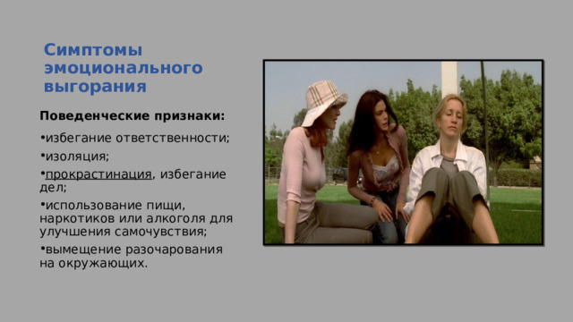 Симптомы эмоционального выгорания   Поведенческие признаки: избегание ответственности; изоляция; прокрастинация , избегание дел; использование пищи, наркотиков или алкоголя для улучшения самочувствия; вымещение разочарования на окружающих. 