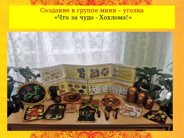 Создание в группе мини – уголка   «Что за чудо - Хохлома!»   