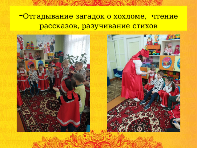 - Отгадывание загадок о хохломе, чтение рассказов, разучивание стихов 