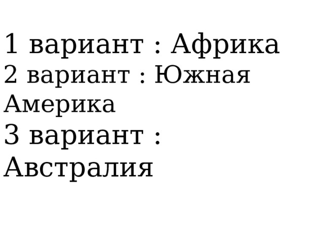 1 вариант : Африка  2 вариант : Южная Америка  3 вариант : Австралия 