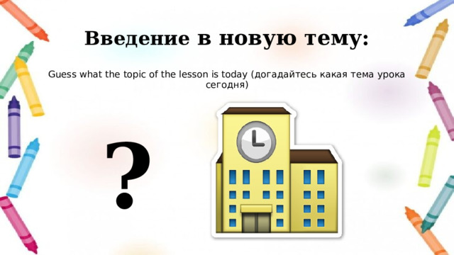 Введение в новую тему: Guess what the topic of the lesson is today (догадайтесь какая тема урока сегодня)   ? 