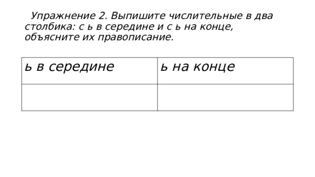  Упражнение 2. Выпишите числительные в два столбика: с ь в середине и с ь на конце, объясните их правописание. ь в середине ь на конце 