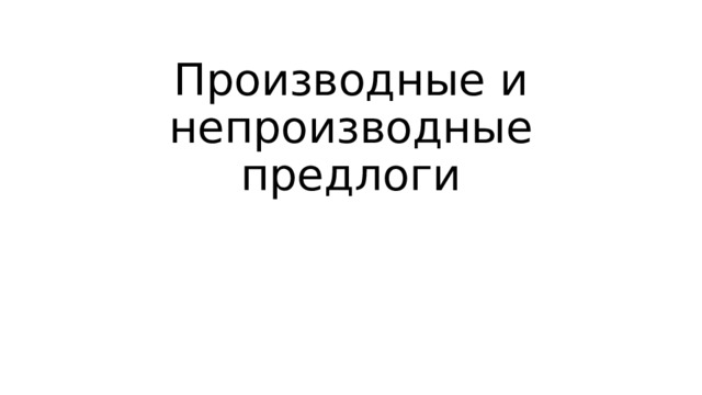 Производные и непроизводные предлоги 