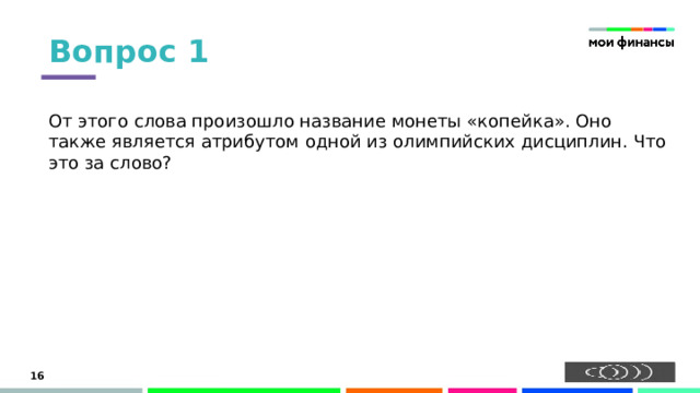 Вопрос 1 От этого слова произошло название монеты «копейка». Оно также является атрибутом одной из олимпийских дисциплин. Что это за слово? 15 