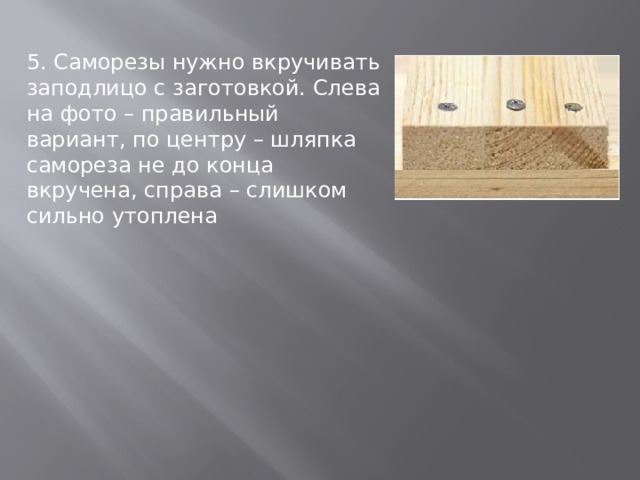 5. Саморезы нужно вкручивать заподлицо с заготовкой. Слева на фото – правильный вариант, по центру – шляпка самореза не до конца вкручена, справа – слишком сильно утоплена 