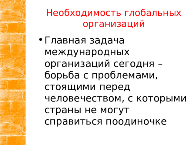 Необходимость глобальных организаций Главная задача международных организаций сегодня – борьба с проблемами, стоящими перед человечеством, с которыми страны не могут справиться поодиночке 