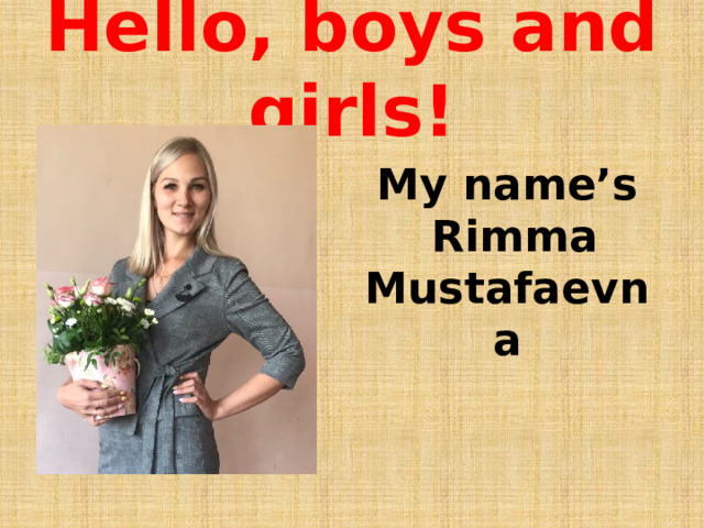 Hello, boys and girls! My name’s  Rimma Mustafaevna 